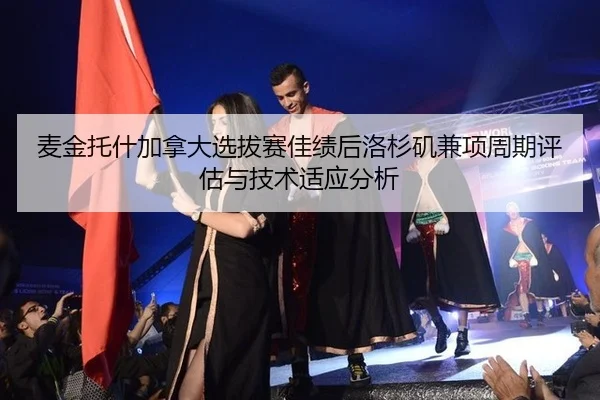 麦金托什加拿大选拔赛佳绩后洛杉矶兼项周期评估与技术适应分析